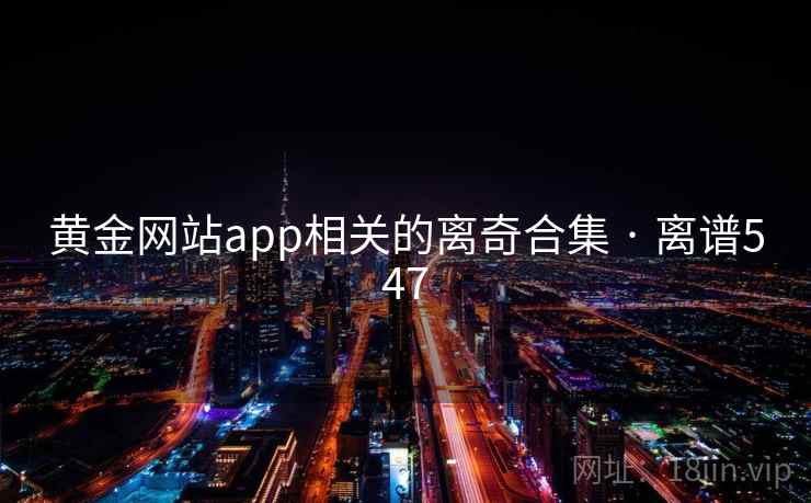 黄金网站app相关的离奇合集 · 离谱547