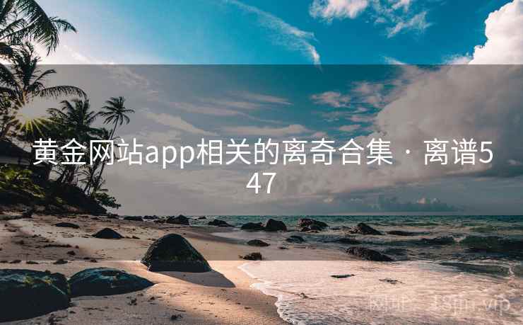 黄金网站app相关的离奇合集 · 离谱547