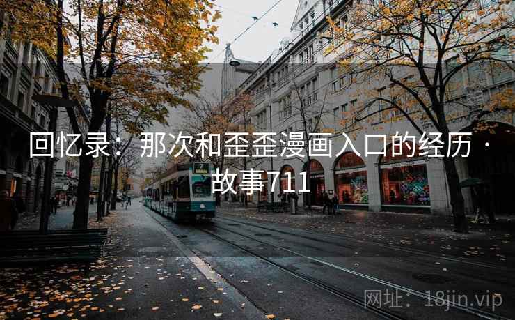 回忆录:那次和歪歪漫画入口的经历 · 故事711