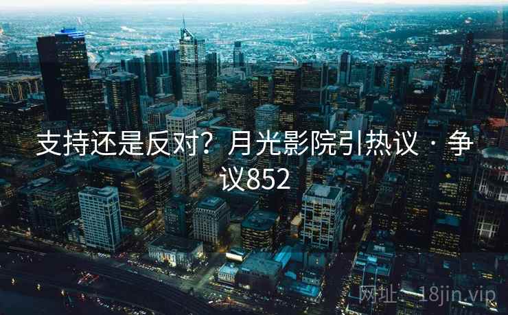 支持还是反对？月光影院引热议 · 争议852