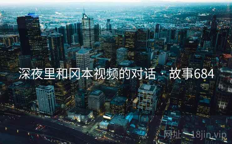 深夜里和冈本视频的对话 · 故事684