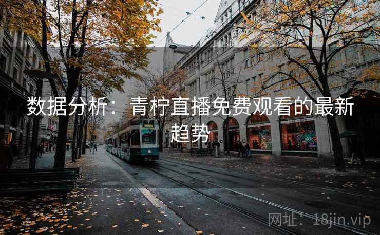 数据分析：青柠直播免费观看的最新趋势