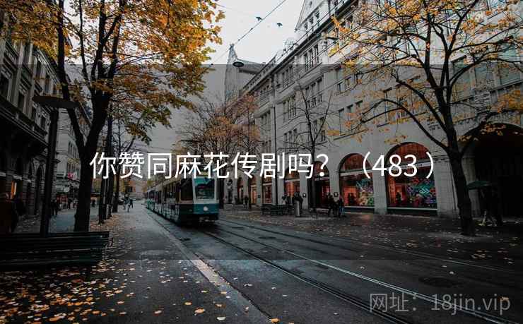 你赞同麻花传剧吗？（483 ）