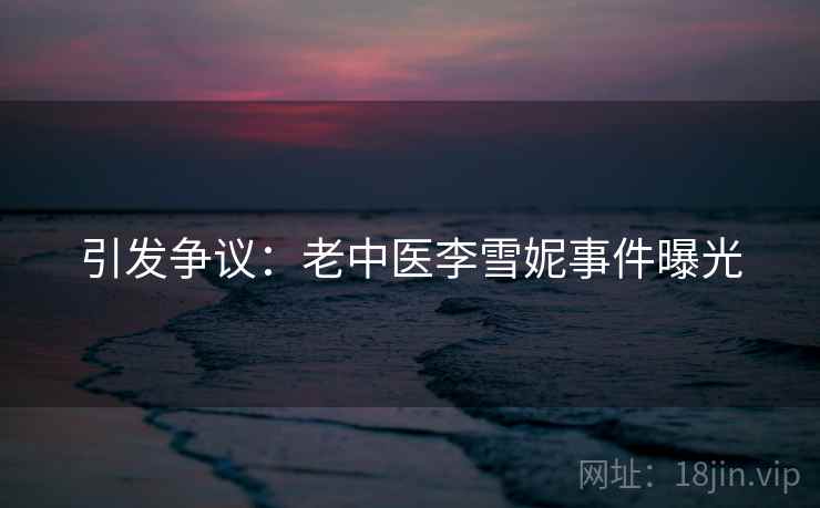 引发争议：老中医李雪妮事件曝光