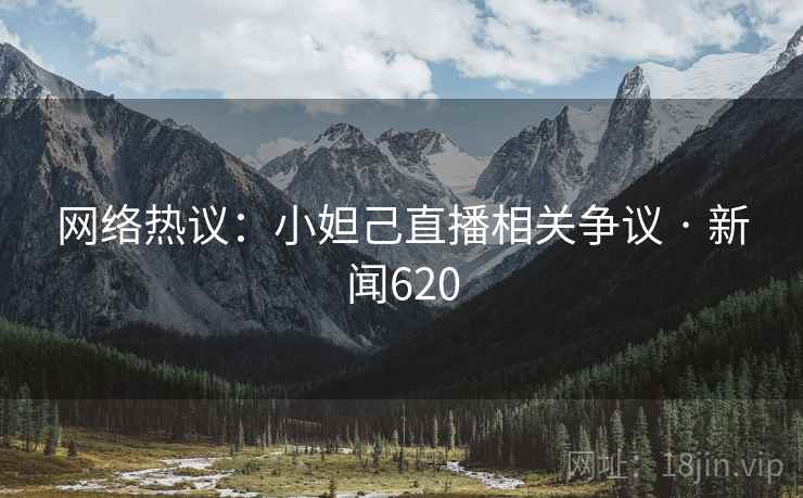 网络热议：小妲己直播相关争议 · 新闻620