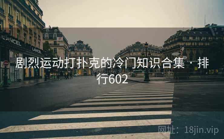 剧烈运动打扑克的冷门知识合集 · 排行602