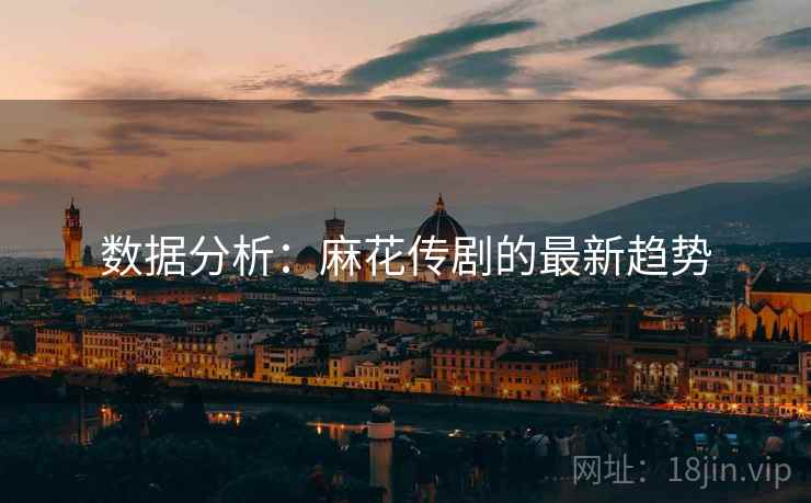 数据分析：麻花传剧的最新趋势