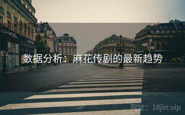 数据分析：麻花传剧的最新趋势