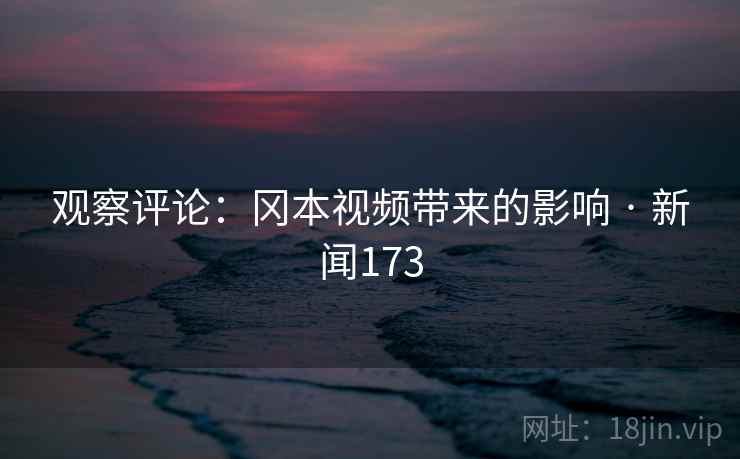 观察评论：冈本视频带来的影响 · 新闻173