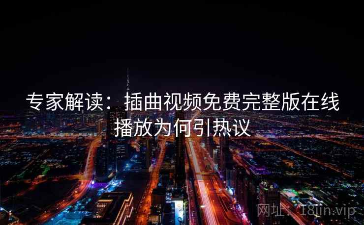 专家解读：插曲视频免费完整版在线播放为何引热议