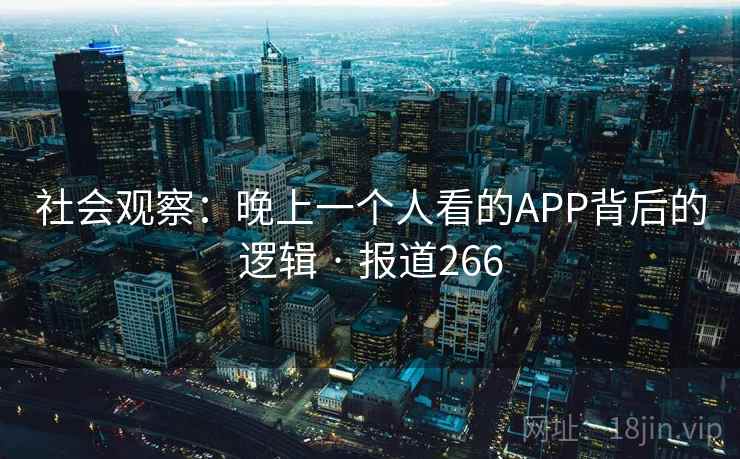 社会观察：晚上一个人看的APP背后的逻辑 · 报道266