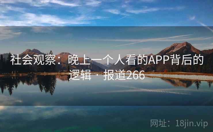 社会观察：晚上一个人看的APP背后的逻辑 · 报道266