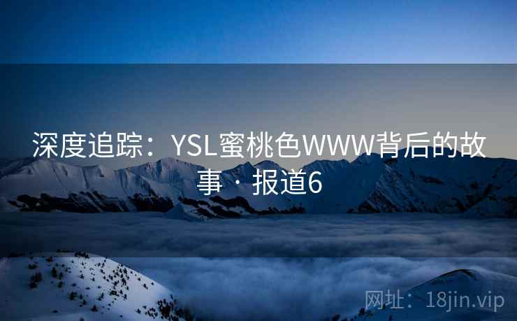 深度追踪：YSL蜜桃色WWW背后的故事 · 报道6