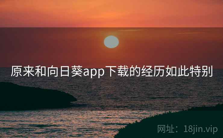 原来和向日葵app下载的经历如此特别