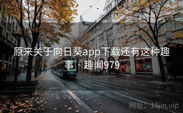 原来关于向日葵app下载还有这种趣事 · 趣闻979