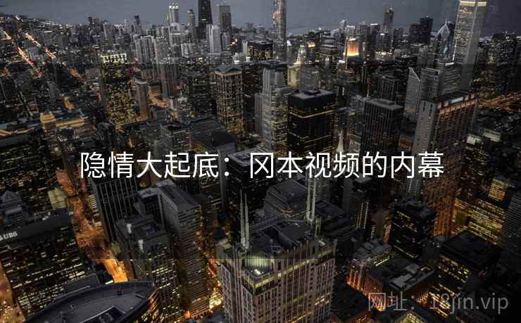 隐情大起底:冈本视频的内幕 隐情大起底:冈本视频的内幕