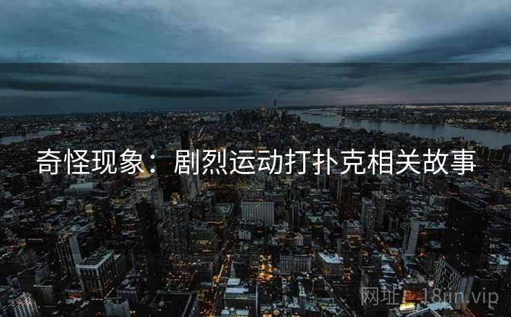 奇怪现象：剧烈运动打扑克相关故事
