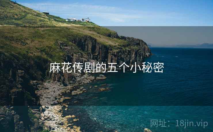 麻花传剧的五个小秘密