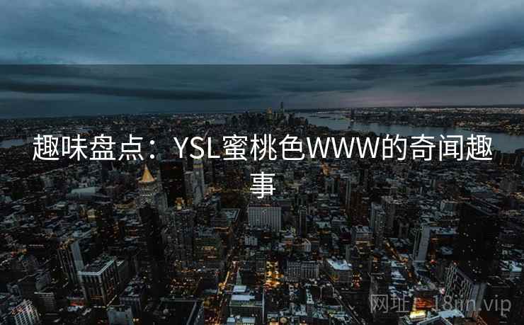 趣味盘点:YSL蜜桃色WWW的奇闻趣事