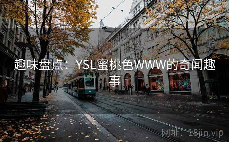 趣味盘点：YSL蜜桃色WWW的奇闻趣事