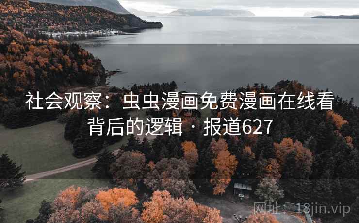 社会观察:虫虫漫画免费漫画在线看背后的逻辑 · 报道627 社会观察:虫虫漫画免费漫画在线看背后的逻辑 · 报道627