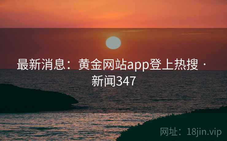 最新消息:黄金网站app登上热搜 · 新闻347