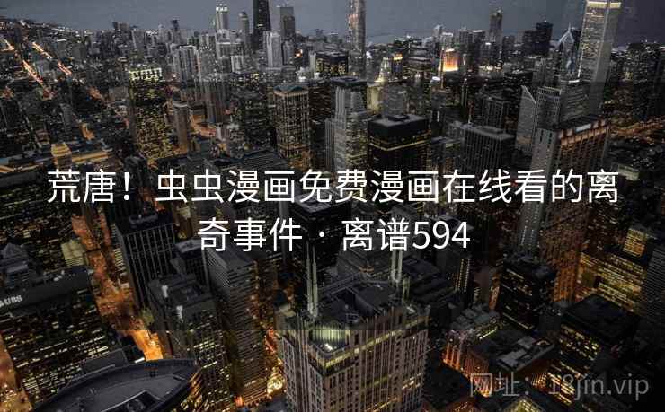 荒唐!虫虫漫画免费漫画在线看的离奇事件 · 离谱594