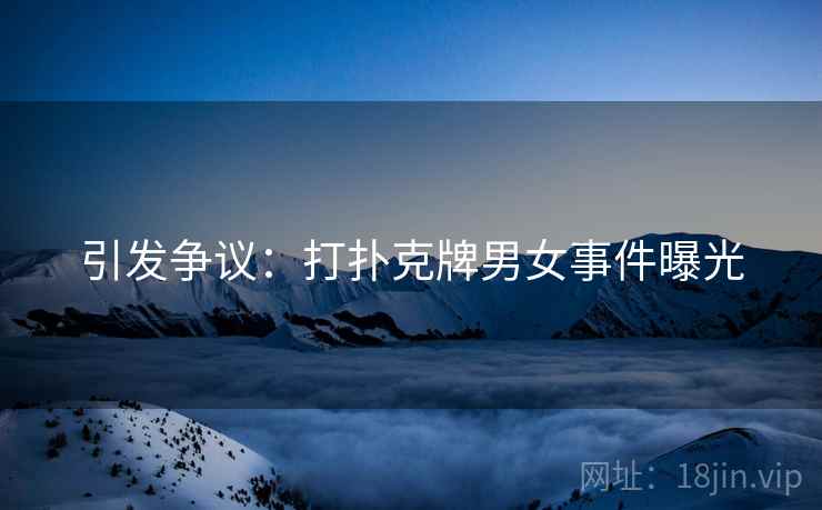 引发争议:打扑克牌男女事件曝光 引发争议:打扑克牌男女事件曝光