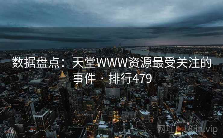 数据盘点：天堂WWW资源最受关注的事件 · 排行479