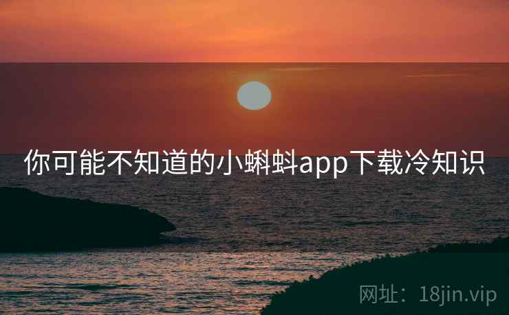 你可能不知道的小蝌蚪app下载冷知识 你可能不知道的小蝌蚪app下载冷知识